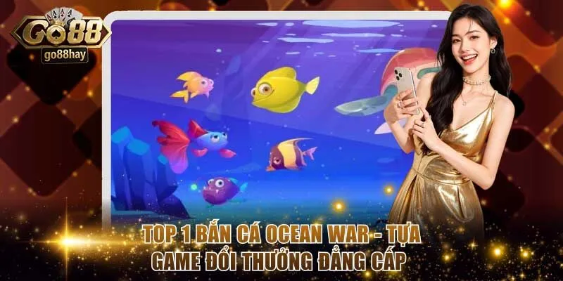 Top 1 Bắn Cá Ocean War - Tựa Game Đổi Thưởng Đẳng Cấp