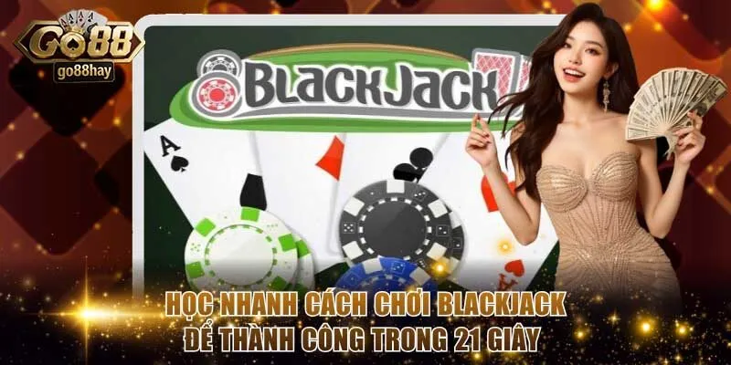 Học Nhanh Cách Chơi Blackjack Để Thành Công Trong 21 Giây