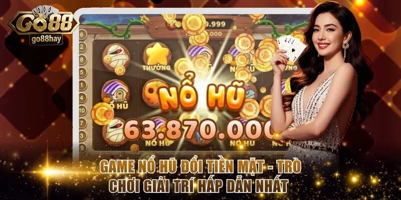 Game Nổ Hũ Đổi Tiền Mặt - Trò Chơi Giải Trí Hấp Dẫn Nhất